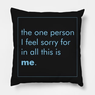 THE ONE PERSON I FEEL SORRY FOR IN ALL THIS IS ME. Pillow