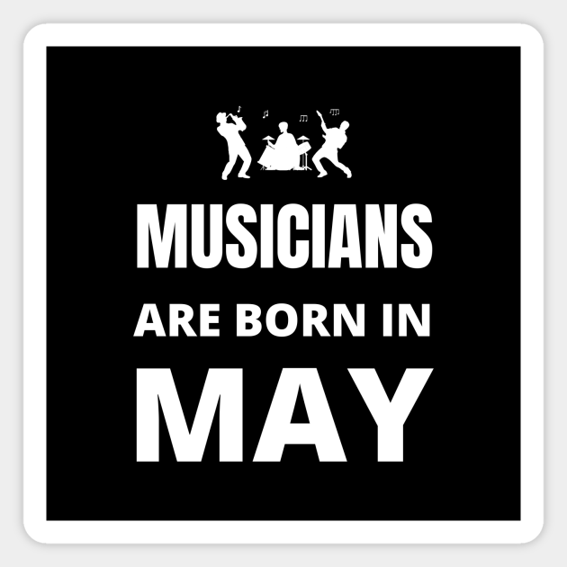 Musicians Are Born In May Musicians Are Born In May Magnet Teepublic