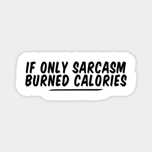 if only sarcasm burned calories funny Magnet