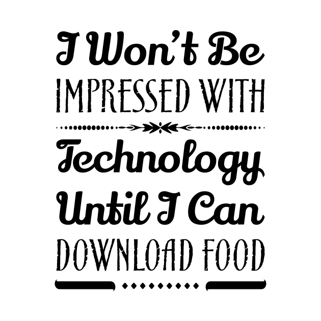 I Won't Be Impressed With Technology Until I Can Download Food Funny Sarcastic Quote by MrPink017