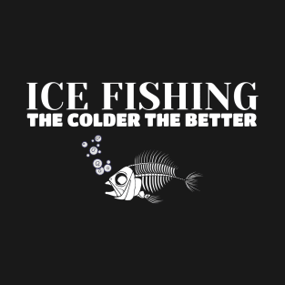 Ice Fishing: The Colder the Better T-Shirt