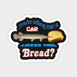 You're Telling Me A Gar Licked This Bread? Magnet