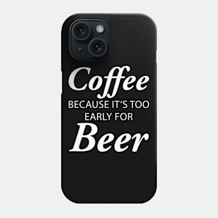 Coffee Because It's Too Early For Beer Phone Case