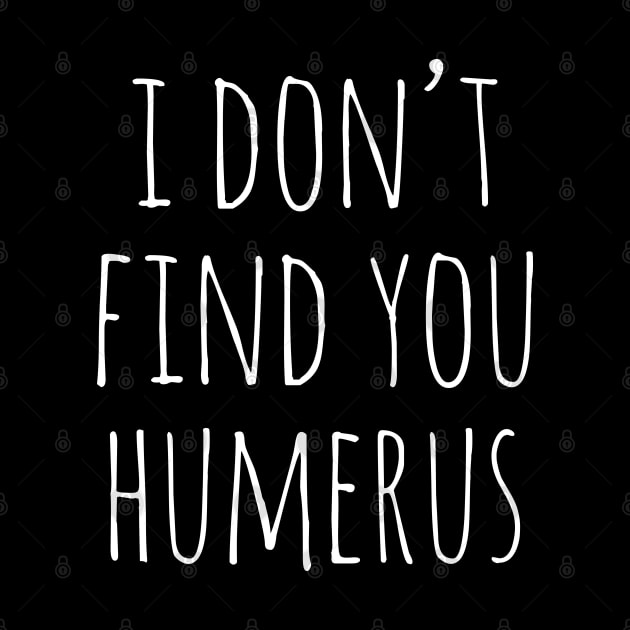 i don t find you humerus by Shirts That Bangs