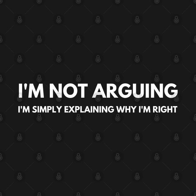 I'm Not Arguing I'm Simply Explaining Why I'm Right. Funny Sarcastic Saying by That Cheeky Tee