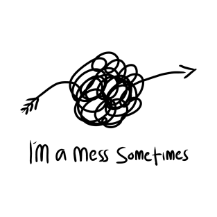 Im a mess sometimes T-Shirt