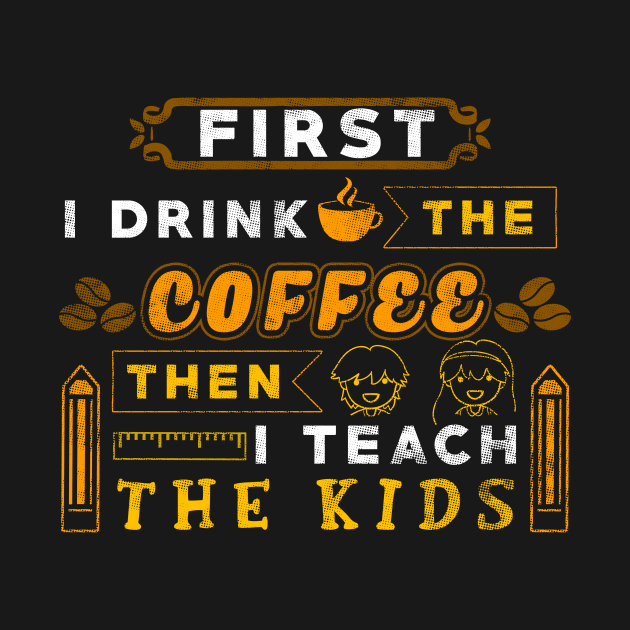 First I drink the coffee then I teach the kids by captainmood