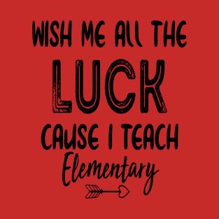 Wish Me All The Luck Cause I Teach Elementary T-Shirt