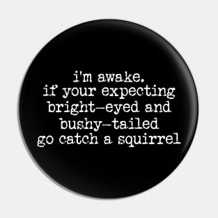 im awake if your expecting bright eyed and bushy tailed go catch a squirrel Pin