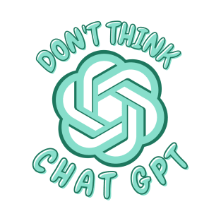 Don't Think Chat GPT T-Shirt