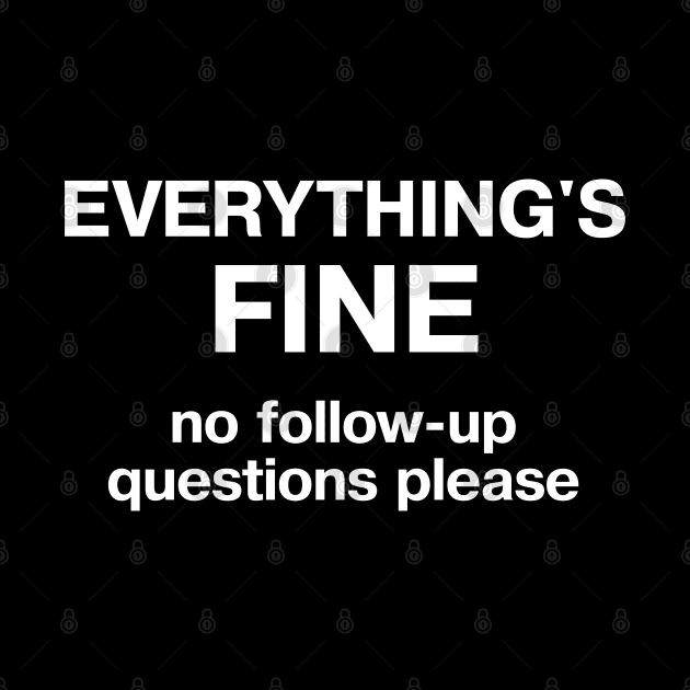 EVERYTHING'S FINE - no follow up questions please by TheBestWords