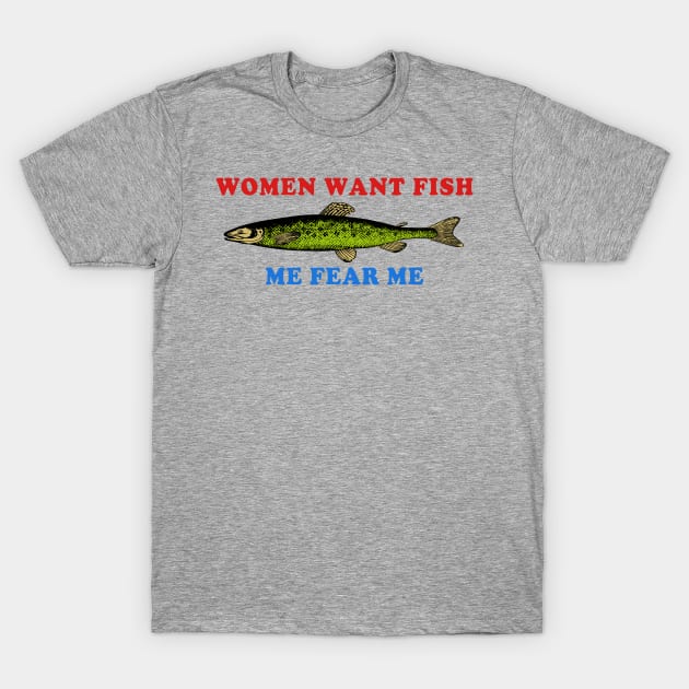 Mens Women Want Me Funny Fish Fear Me Fishing Meme T-Shirt