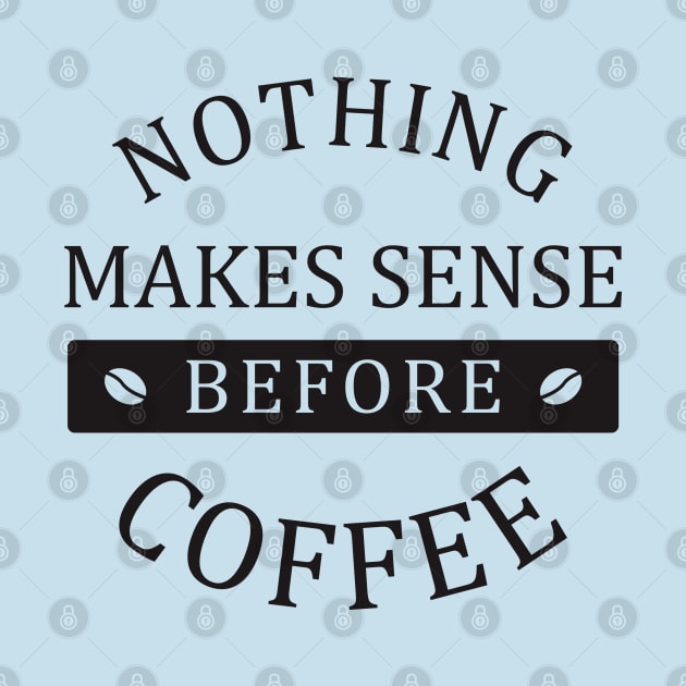 nothing makes sense before coffee by TheAwesomeShop