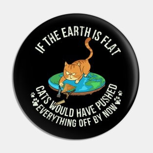 If The Earth Is Flat Cats Would Have Pushed Everything Off By Now - Cat Lover Pin