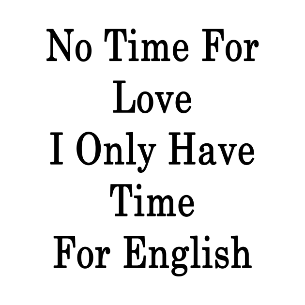 No Time For Love I Only Have Time For English by supernova23