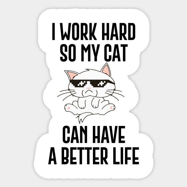 I Work Hard So My Cat Can Have A Better Life Funny Cat Quotes Sticker Teepublic