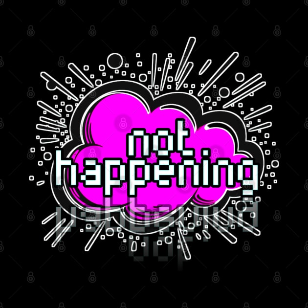 Not Happening - Trendy Gamer - Cute Sarcastic Slang Text - Social Media - 8-Bit Graphic Typography by MaystarUniverse