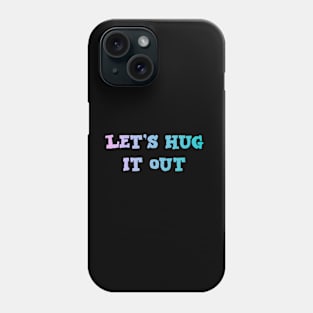 Let Hug It Out Phone Case