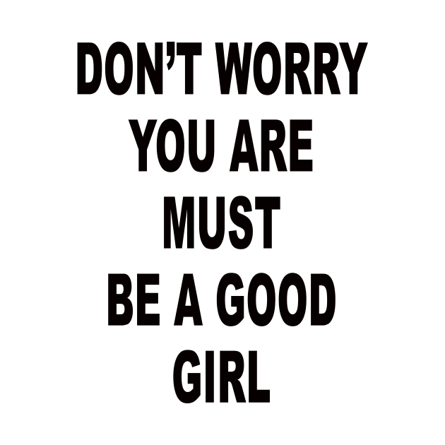 DON’T WORRY YOU ARE MUST BE A GOOD GIRL by TheCosmicTradingPost