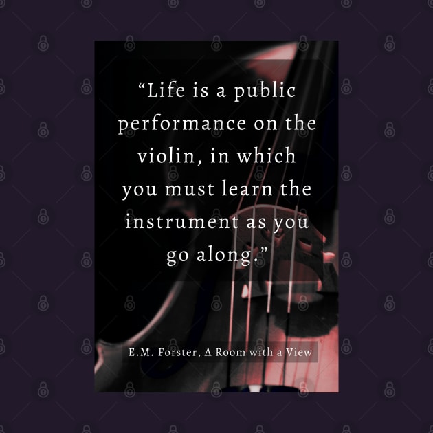 E.M. Forster quote: Life is a public performance on the violin in which you must learn the instrument as you go along. by artbleed