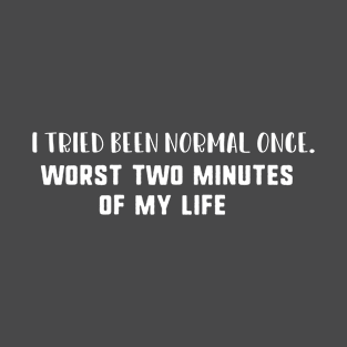 i tried been normal once worst two minutes of my life T-Shirt