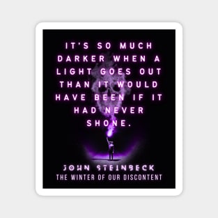 John Steinbeck quote: It's so much darker when a light goes out than it would have been if it had never shone. Magnet