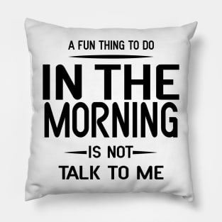 A Fun Thing To Do In The Morning Is Not Talk To Me Pillow