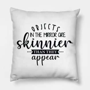 opjects in the mrror ore skinnier than they appear Pillow