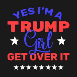 Yes I'm a Trump Girl Get Over it - Trump 2020 - Pro Trump 2020 Supporter T-Shirt