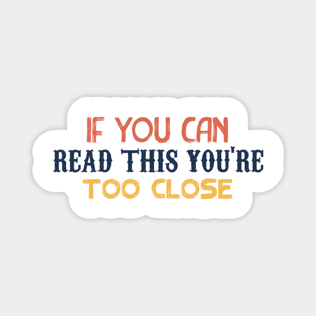 IF YOU CAN READ THIS YOU'RE TOO CLOSE Magnet by awesome t-shirt