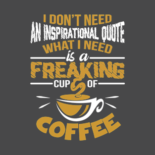 I dont need an inspirational quote. What I need is a freaking cup of coffee T-Shirt