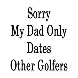 Sorry My Dad Only Dates Other Golfers T-Shirt