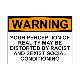 WARNING: YOUR PERCEPTION OF REALITY MAY BE DISTORTED BY RACIST AND SEXIST SOCIAL CONDITIONING T-Shirt