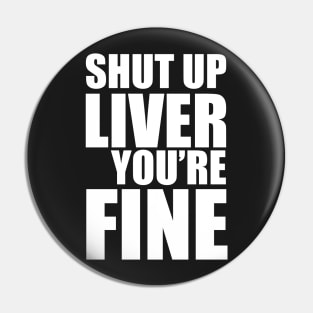 Shut Up Liver You're Fine Pin