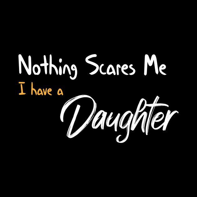 Nothing Scares Me I have A Daughter Funny Quote by MerchSpot