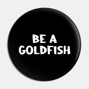 Be A Goldfish Pin