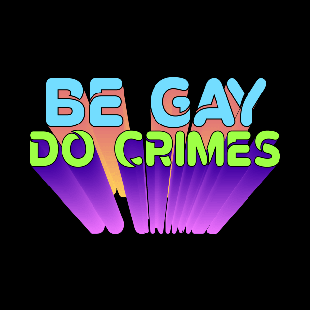 Be Gay, Do Crimes by RadicalLizard