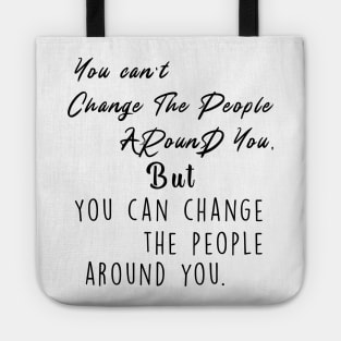 You can't change the people around you, but you can change the people around you Tote