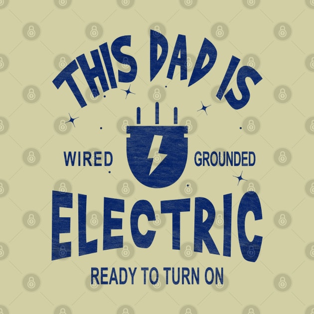 This Dad is Electric, Wired, Grounded, Ready to Turn on by Blended Designs