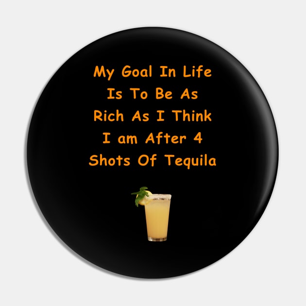 My Goal In Life Is To Be As Rich As I Think I Am After 4 Shots Of Tequila Pin by Africa