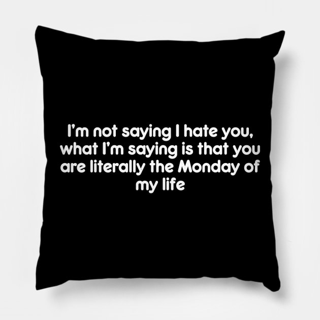 I’m not saying I hate you, what I’m saying is that you are literally the Monday of my life Pillow by AtomicMadhouse