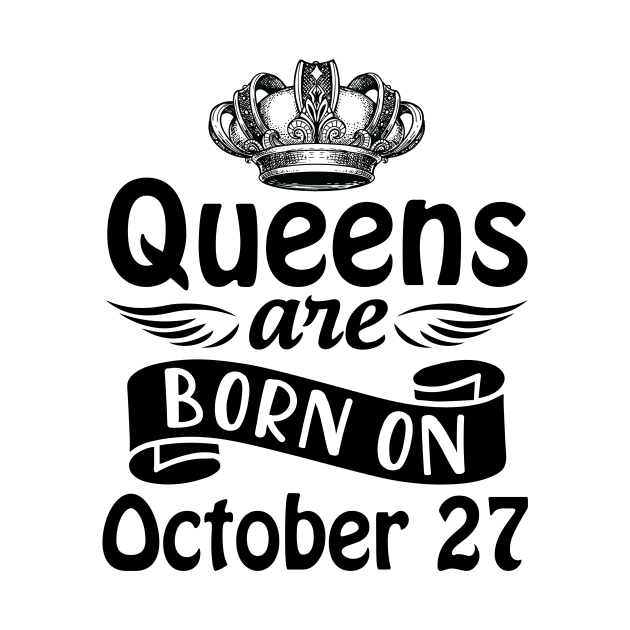 Queens Are Born On October 27 Happy Birthday To Me You Mommy Nana Aunt Sister Daughter Wife by joandraelliot