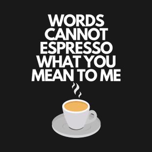 Words Cannot Espresso What You Mean To Me Funny Pun T-Shirt