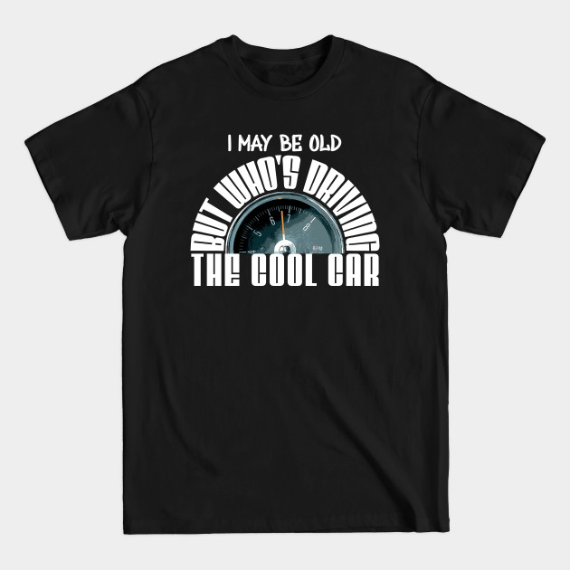 Discover I May be Old, Who's Driving the Cool Car - Cool Car - T-Shirt