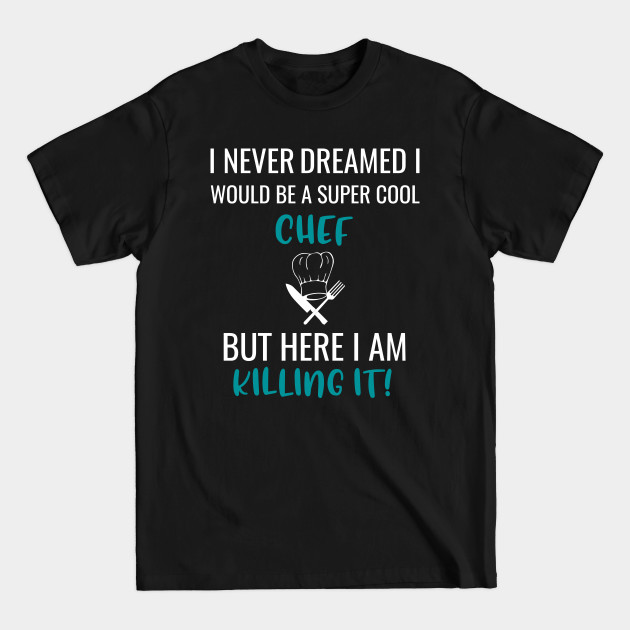 Discover I Never Dreamed I Would Be A Super Cool Chef But Here I Am Killing It! - Chefs - T-Shirt