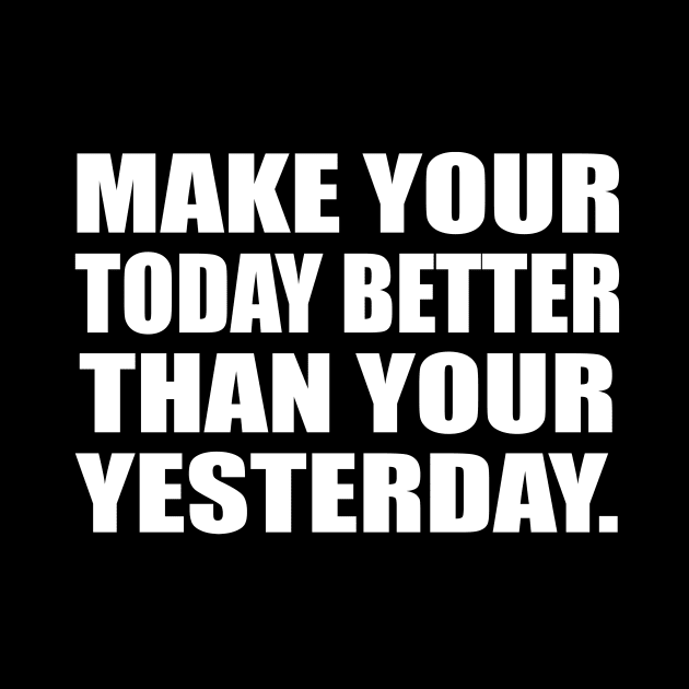 Make your today better than your yesterday by CRE4T1V1TY