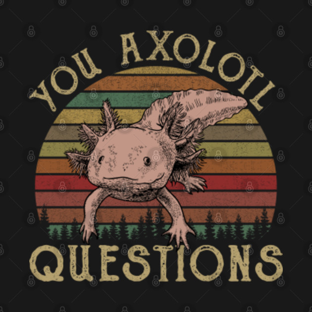 Disover You Axolotl Questions - You Axolotl Questions - T-Shirt