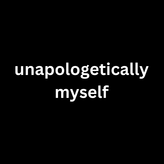 Unapologetically Myself by Little Duck Designs