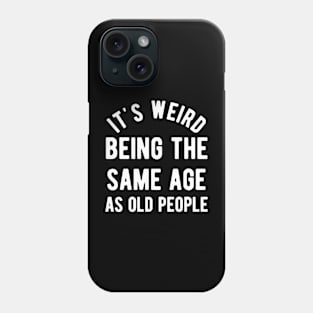 It's Weird Being The Same Age As Old People Phone Case