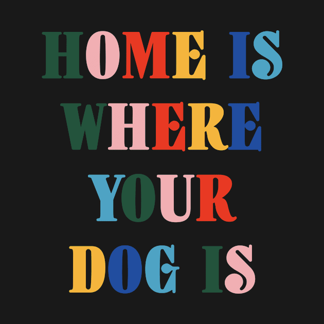 Home Is Where Your Dog Is Colorful Typography by DailyQuote